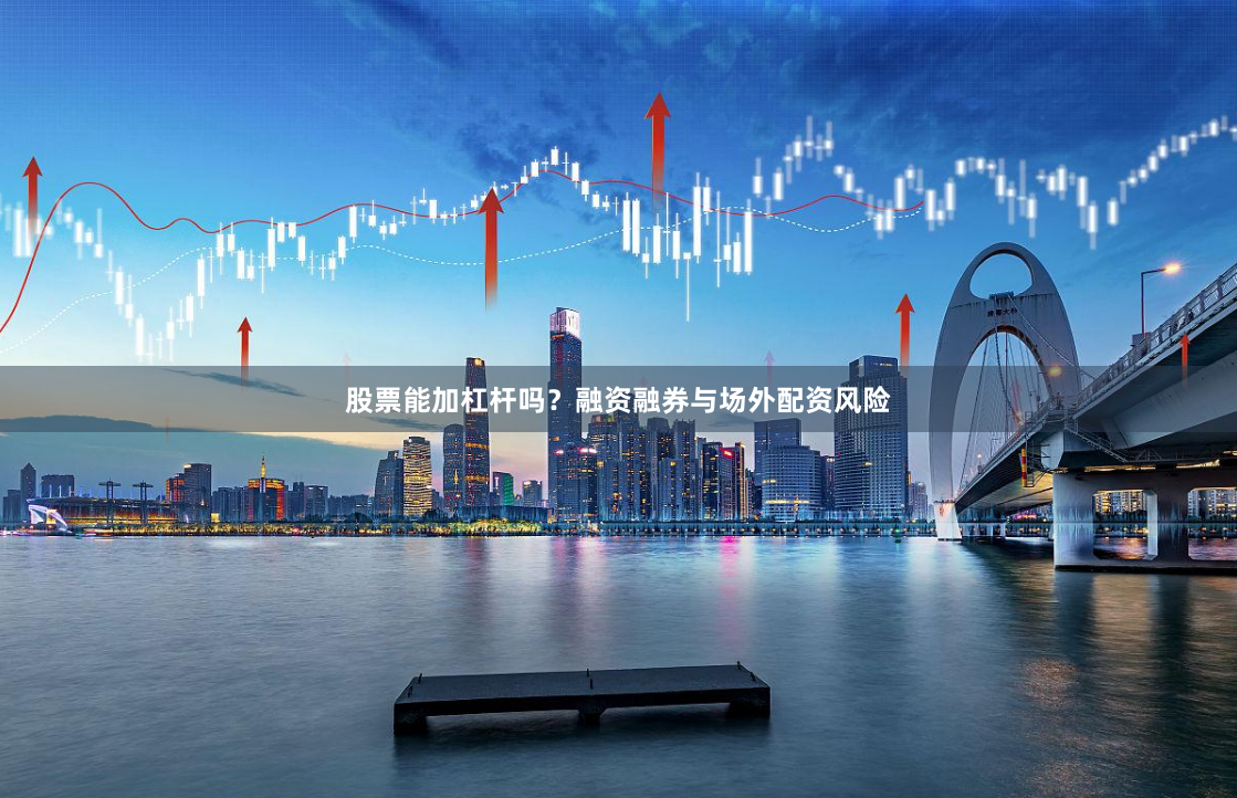股票能加杠杆吗？融资融券与场外配资风险