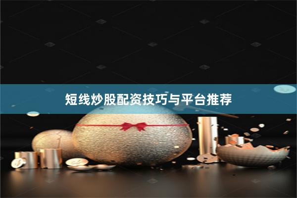 短线炒股配资技巧与平台推荐