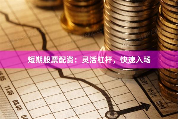 短期股票配资：灵活杠杆，快速入场