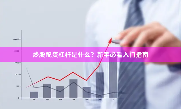 炒股配资杠杆是什么？新手必看入门指南