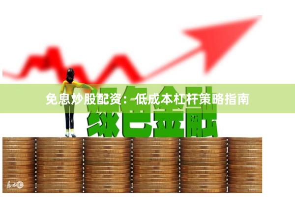 免息炒股配资：低成本杠杆策略指南